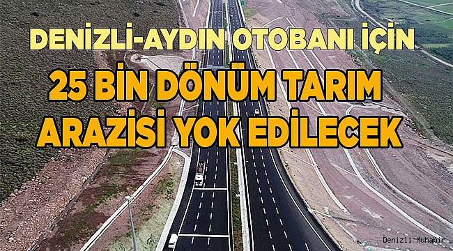 Denizli-Aydın otobanı için 25 bin dönüm tarım arazisi yok edilecek