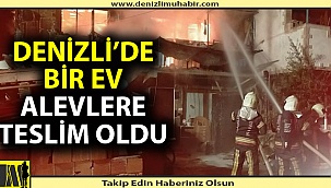 Denizli'de bir ev küle döndü