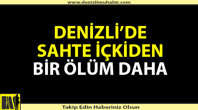 Denizli'de sahte içkiden bir ölüm daha