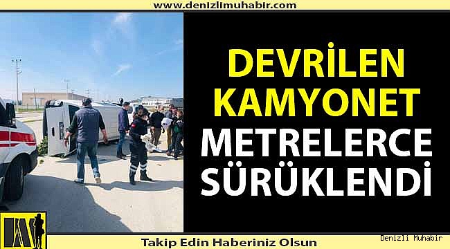 Devrilen kamyonet metrelerce sürüklendi
