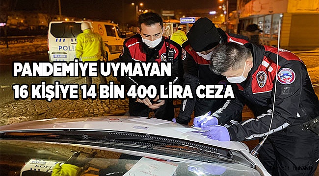 Pandemi kurallarına uymayan 16 kişiye 14 bin 400 lira ceza