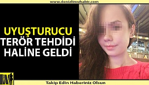 "UYUŞTURUCU TERÖR TEHDİDİ HALİNE GELDİ"
