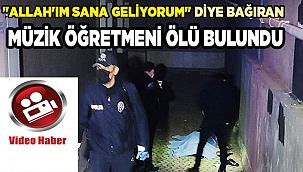 "Allah'ım sana geliyorum" diye bağıran müzik öğretmeni saatler sonra ölü bulundu