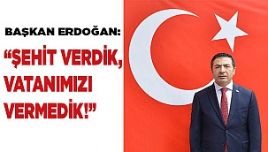 BAŞKAN ERDOĞAN: “ŞEHİT VERDİK, VATANIMIZI VERMEDİK!”