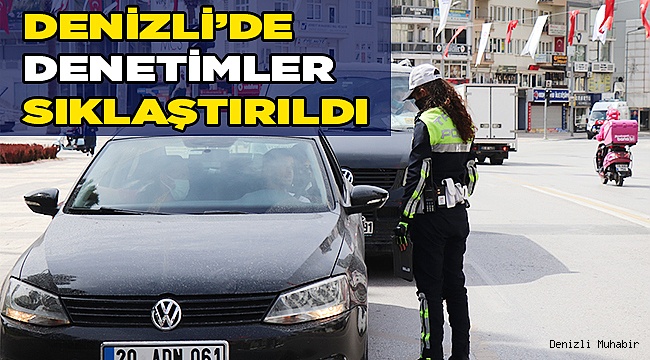 Denizli’de sokağa çıkma kısıtlamasında denetimler sıkılaştırıldı