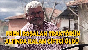 Freni boşalan traktörün altında kalan çiftçi hayatını kaybetti