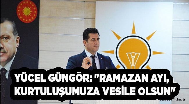 Güngör: "Ramazan ayı, kurtuluşumuza vesile olsun"