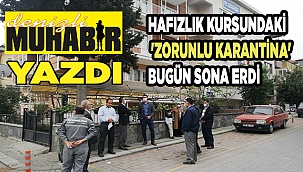 Hafızlık kursundaki 'zorunlu karantina' bugün sona erdi