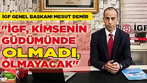 "İGF, KİMSENİN GÜDÜMÜNDE OLMADI, OLMAYACAK"