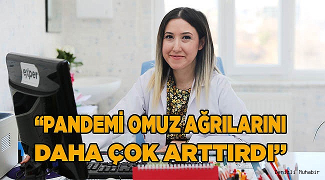 “PANDEMİ OMUZ AĞRILARINI DAHA ÇOK ARTTIRDI”