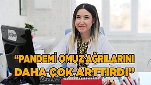 “PANDEMİ OMUZ AĞRILARINI DAHA ÇOK ARTTIRDI”