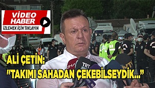Ali Çetin: “Keşke elimizde olsaydı da takımı sahadan çekebilseydik”