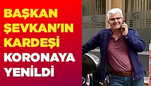 Başkan Şevkan'ın kardeşi koronaya yenildi