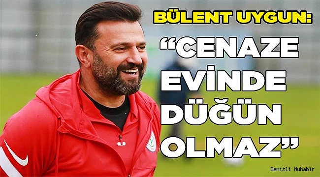 Bülent Uygun: “Cenaze evinde düğün olmaz”