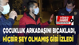 Çocukluk arkadaşını öldüresiye bıçakladı, hiçbir şey olmamış gibi izledi