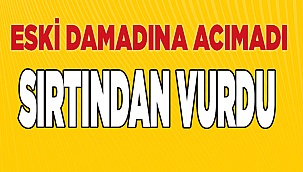 Eski damadını sırtından vurdu