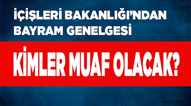 İçişleri Bakanlığı’ndan bayram genelgesi Kimler muaf olacak?