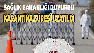 Karantina süreleri uzatıldı