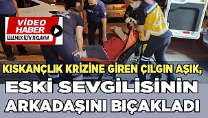 Kıskançlık krizine giren çılgın aşık, eski sevgilisinin arkadaşını bıçakladı