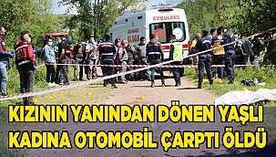 Kızının yanından dönen yaşlı kadına otomobil çarptı hayatını kaybetti