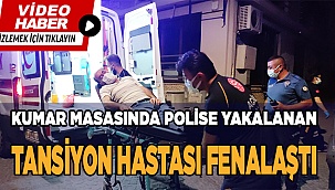 Kumar masasında polise yakalanan tansiyon hastası fenalaştı