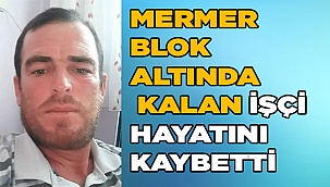 Mermer blok altında kalan işçi hayatını kaybetti