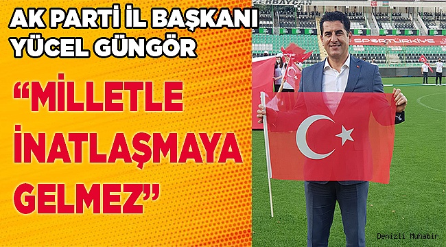 “Milletle İnatlaşmaya Gelmez”