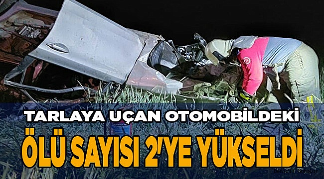 Tarlaya uçan otomobildeki ölü sayısı 2'ye yükseldi