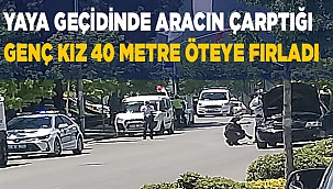 Yaya geçidinde aracın çarptığı genç kız 40 metre öteye fırladı