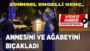 Zihinsel engelli genç, annesini ve ağabeyini bıçakla yaraladı