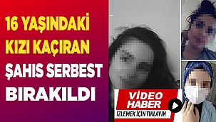 16 yaşındaki kızı kaçıran kişi serbest bırakıldı