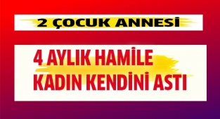 2 çocuk annesi 4 aylık hamile kadın kendini astı