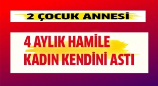 2 çocuk annesi 4 aylık hamile kadın kendini astı
