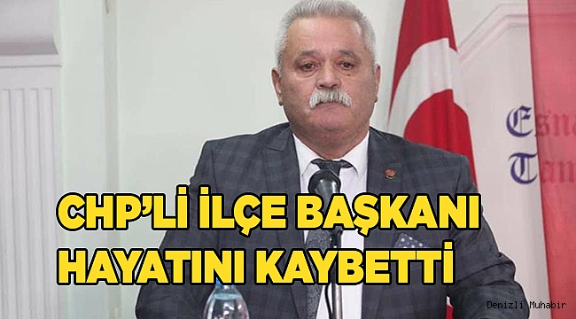 CHP’li ilçe başkanı hayatını kaybetti