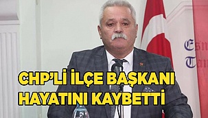 CHP’li ilçe başkanı hayatını kaybetti