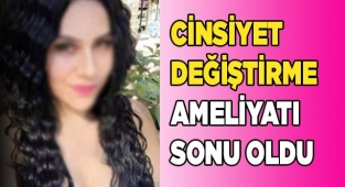 CİNSİYET DEĞİŞTİRME AMELİYATI SONU OLDU