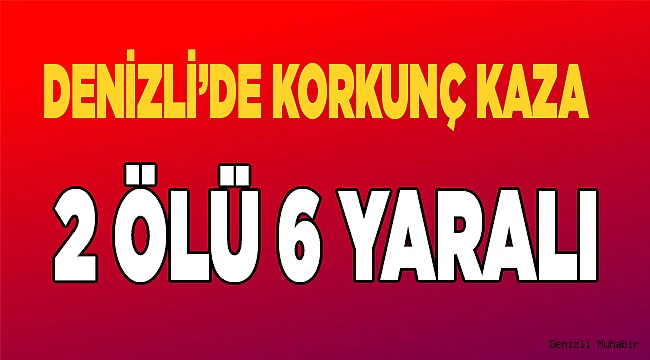 Denizli'de feci kaza!  2 ölü 6 yaralı