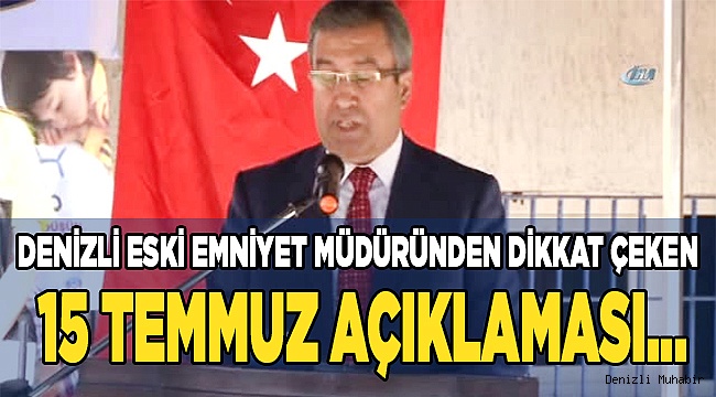 Denizli eski emniyet müdüründen dikkat çeken 15 Temmuz açıklaması…