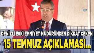 Denizli eski emniyet müdüründen dikkat çeken 15 Temmuz açıklaması…