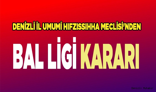 Denizli İl Umumi Hıfzıssıhha Meclisi'nden BAL ligi kararı