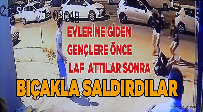 Evlerine giden gençlere önce laf attılar sonra bıçakla saldırdılar