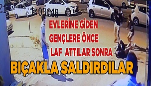 Evlerine giden gençlere önce laf attılar sonra bıçakla saldırdılar