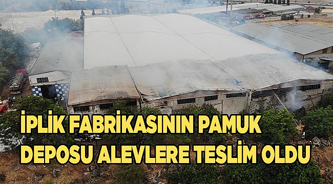 İplik fabrikasının pamuk deposu alevlere teslim oldu