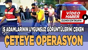 İş adamlarının uygunsuz görüntülerini çeken çeteye operasyon