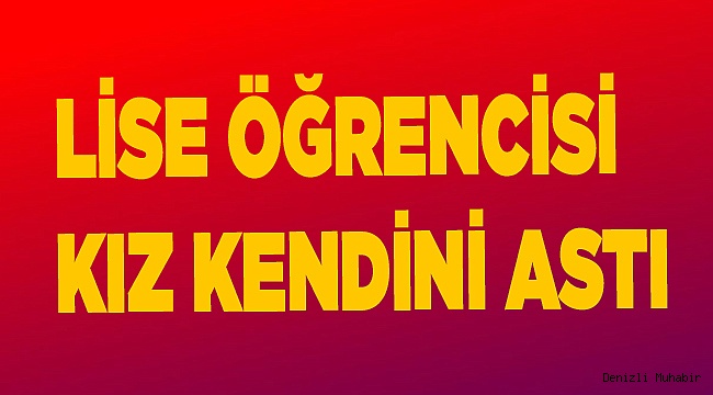 LİSE ÖĞRENCİSİ KIZ KENDİNİ ASTI