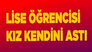 LİSE ÖĞRENCİSİ KIZ KENDİNİ ASTI