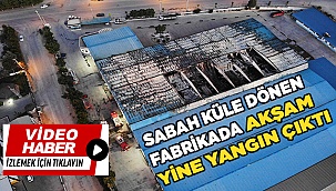 Sabah küle dönen fabrikada akşam yine yangın çıktı