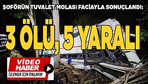 Şoförün tuvalet molası faciayla sonuçlandı: 3 ölü, 5 yaralı