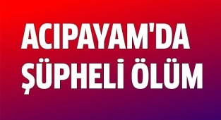 ACIPAYAM'DA ŞÜPHELİ ÖLÜM
