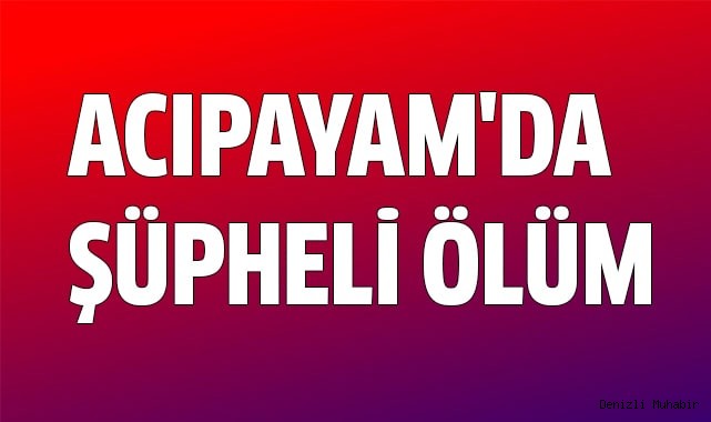 ACIPAYAM'DA ŞÜPHELİ ÖLÜM